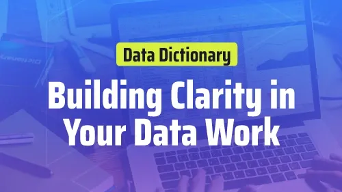 Data Dictionary: Building Clarity in Your Data Work