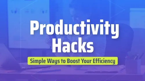Productivity Hacks - Simple Ways to Boost Your Efficiency