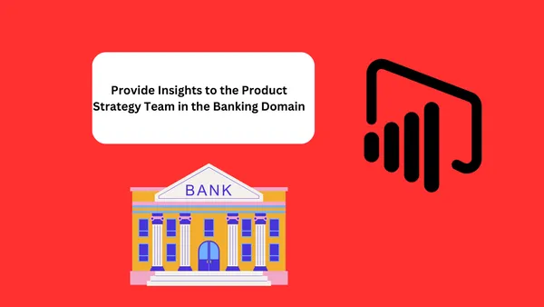 Provide Insights to the Product Strategy Team in the Banking Domain